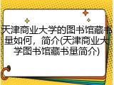 天津商业大学的图书馆藏书量如何，简介(天津商业大学图书馆藏书量简介)