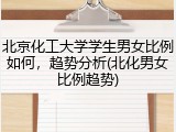 北京化工大学学生男女比例如何，趋势分析(北化男女比例趋势)