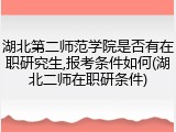湖北第二师范学院是否有在职研究生,报考条件如何(湖北二师在职研条件)