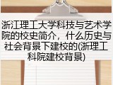 浙江理工大学科技与艺术学院的校史简介，什么历史与社会背景下建校的(浙理工科院建校背景)