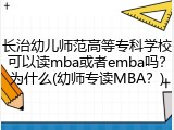 长治幼儿师范高等专科学校可以读mba或者emba吗？为什么(幼师专读MBA？)