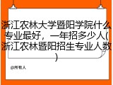 浙江农林大学暨阳学院什么专业最好，一年招多少人(浙江农林暨阳招生专业人数)