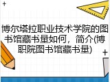 博尔塔拉职业技术学院的图书馆藏书量如何，简介(博职院图书馆藏书量)