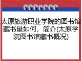太原旅游职业学院的图书馆藏书量如何，简介(太原学院图书馆藏书概况)