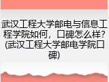 武汉工程大学邮电与信息工程学院如何，口碑怎么样？(武汉工程大学邮电学院口碑)