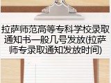 拉萨师范高等专科学校录取通知书一般几号发放(拉萨师专录取通知发放时间)