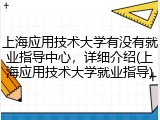 上海应用技术大学有没有就业指导中心，详细介绍(上海应用技术大学就业指导)