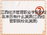 江西经济管理职业学院的校名来历有什么渊源(江西经管职院校名渊源)