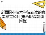 定西职业技术学院就读的真实感觉如何(定西职院就读体验)
