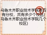 乌鲁木齐职业技术学院是否有分校，共有多少个校区(乌鲁木齐职业技术学院几个校区)