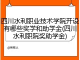 四川水利职业技术学院开设有哪些奖学和助学金(四川水利职院奖助学金)