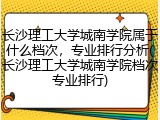 长沙理工大学城南学院属于什么档次，专业排行分析(长沙理工大学城南学院档次专业排行)
