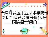 天津开发区职业技术学院最新招生简章深度分析(天津职院招生解析)