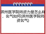 滨州医学院师资力量怎么样，名气如何(滨州医学院师资名气)