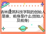 吉林建筑科技学院的创始人是谁，前身是什么(创始人及前身)