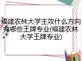 福建农林大学主攻什么方向有哪些王牌专业(福建农林大学王牌专业)