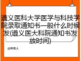 遵义医科大学医学与科技学院录取通知书一般什么时候发(遵义医大科院通知书发放时间)