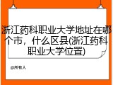 浙江药科职业大学地址在哪个市，什么区县(浙江药科职业大学位置)