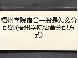 梧州学院宿舍一般是怎么分配的(梧州学院宿舍分配方式)