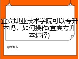 宜宾职业技术学院可以专升本吗，如何操作(宜宾专升本途径)