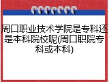 周口职业技术学院是专科还是本科院校呢(周口职院专科或本科)