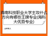 海南科技职业大学主攻什么方向有哪些王牌专业(海科大优势专业)