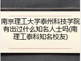 南京理工大学泰州科技学院有出过什么知名人士吗(南理工泰科知名校友)