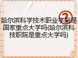 哈尔滨科学技术职业学院是国家重点大学吗(哈尔滨科技职院是重点大学吗)