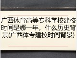 广西体育高等专科学校建校时间是哪一年，什么历史背景(广西体专建校时间背景)