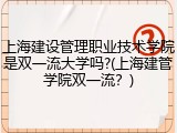 上海建设管理职业技术学院是双一流大学吗?(上海建管学院双一流？)