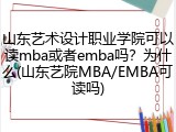 山东艺术设计职业学院可以读mba或者emba吗？为什么(山东艺院MBA/EMBA可读吗)