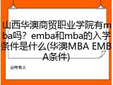 山西华澳商贸职业学院有mba吗？emba和mba的入学条件是什么(华澳MBA EMBA条件)