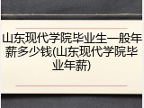 山东现代学院毕业生一般年薪多少钱(山东现代学院毕业年薪)