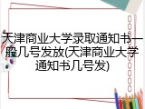 天津商业大学录取通知书一般几号发放(天津商业大学通知书几号发)