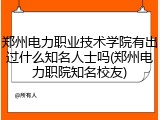 郑州电力职业技术学院有出过什么知名人士吗(郑州电力职院知名校友)