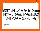 汕尾职业技术学院有没有就业指导，好就业吗(汕职院就业指导与就业情况)