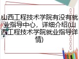 山西工程技术学院有没有就业指导中心，详细介绍(山西工程技术学院就业指导详情)