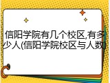 信阳学院有几个校区,有多少人(信阳学院校区与人数)