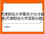 天津财经大学要多少分才能进(天津财经大学录取分数)