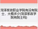 菏泽家政职业学院有没有院士，大概多少(菏泽家政学院有院士吗)