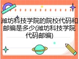 潍坊科技学院的院校代码和邮编是多少(潍坊科技学院代码邮编)