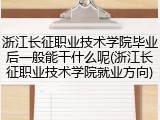 浙江长征职业技术学院毕业后一般能干什么呢(浙江长征职业技术学院就业方向)