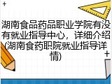 湖南食品药品职业学院有没有就业指导中心，详细介绍(湖南食药职院就业指导详情)