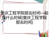 重庆工程学院报名时间一般是什么时候(重庆工程学院报名时间)