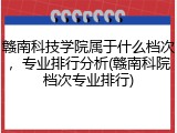 赣南科技学院属于什么档次，专业排行分析(赣南科院档次专业排行)
