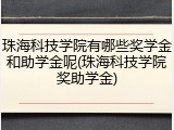 珠海科技学院有哪些奖学金和助学金呢(珠海科技学院奖助学金)