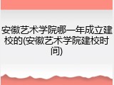 安徽艺术学院哪一年成立建校的(安徽艺术学院建校时间)