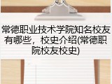 常德职业技术学院知名校友有哪些，校史介绍(常德职院校友校史)