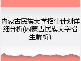 内蒙古民族大学招生计划详细分析(内蒙古民族大学招生解析)