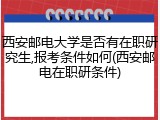 西安邮电大学是否有在职研究生,报考条件如何(西安邮电在职研条件)